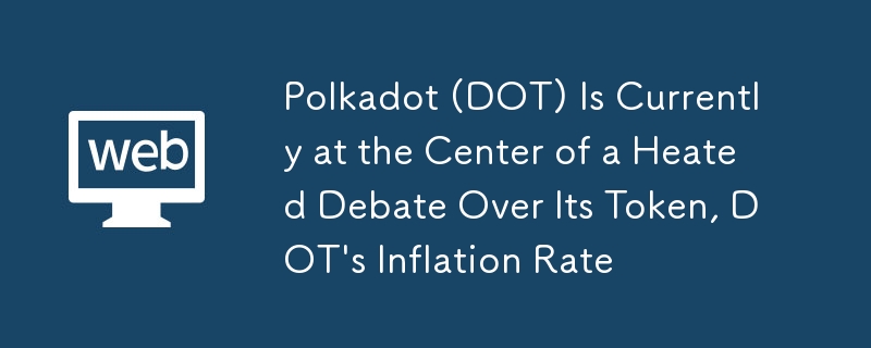 Polkadot (DOT) steht derzeit im Mittelpunkt einer hitzigen Debatte über seinen Token, die Inflationsrate von DOT