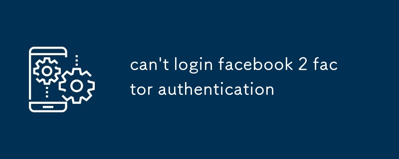 can't login facebook 2 factor authentication