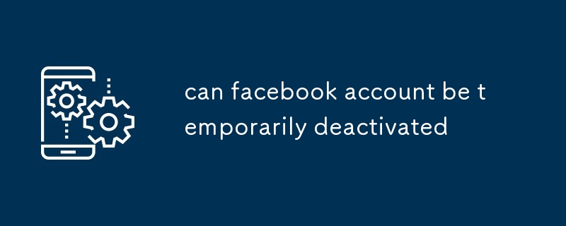 can facebook account be temporarily deactivated