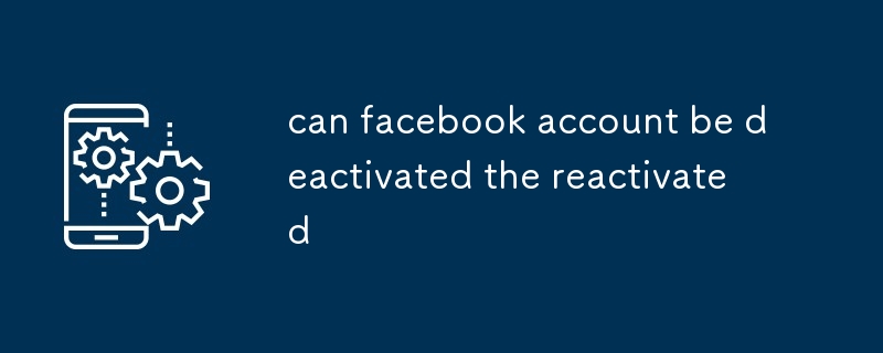 can facebook account be deactivated the reactivated