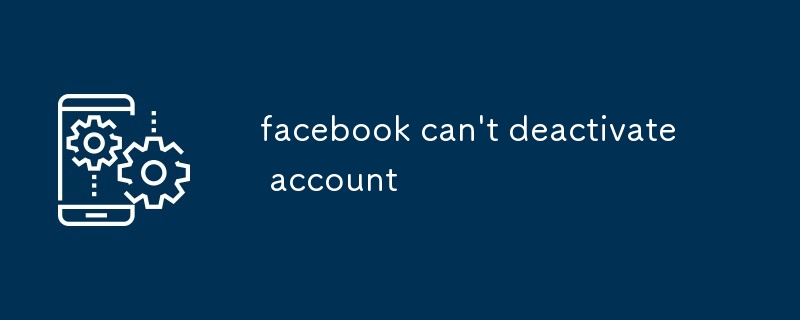 facebook can't deactivate account