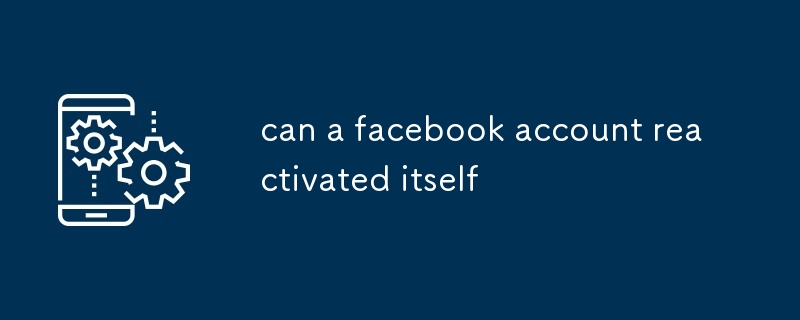 can a facebook account reactivated itself