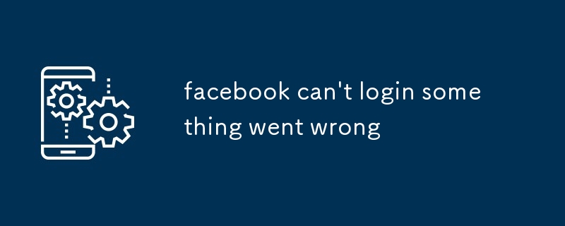 facebook can't login something went wrong