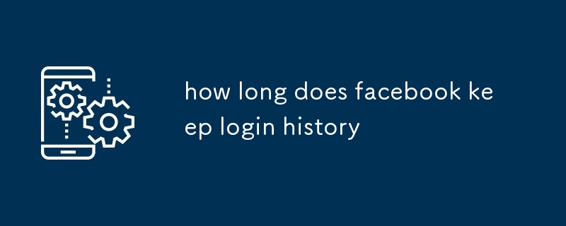 how long does facebook keep login history