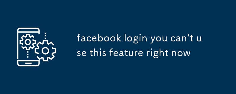 facebook login you can't use this feature right now