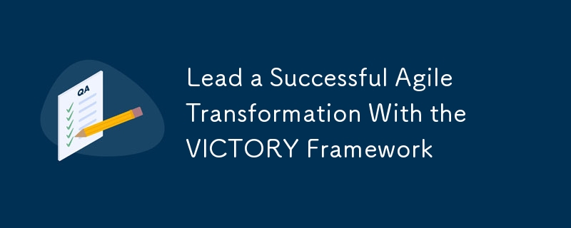 Lead a Successful Agile Transformation With the VICTORY Framework