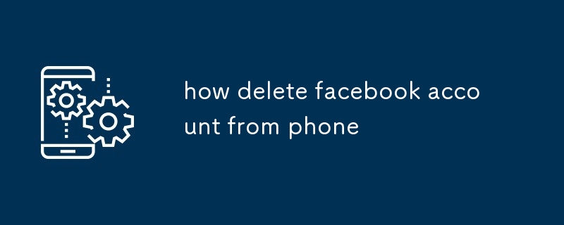 how delete facebook account from phone