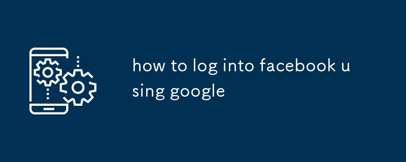 how to log into facebook using google