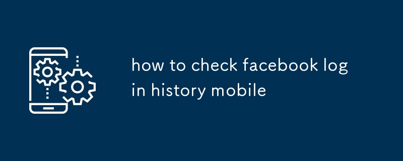 comment vérifier l'historique de connexion Facebook mobile