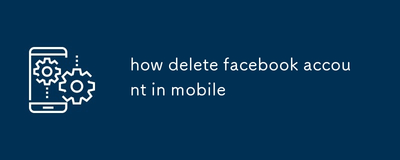 comment supprimer un compte Facebook sur mobile