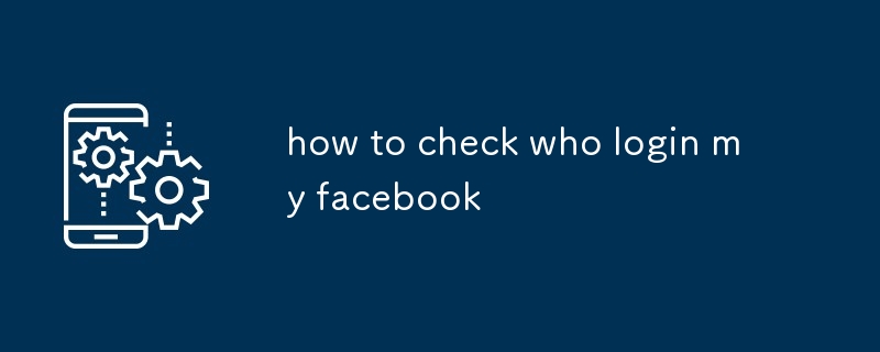 how to check who login my facebook