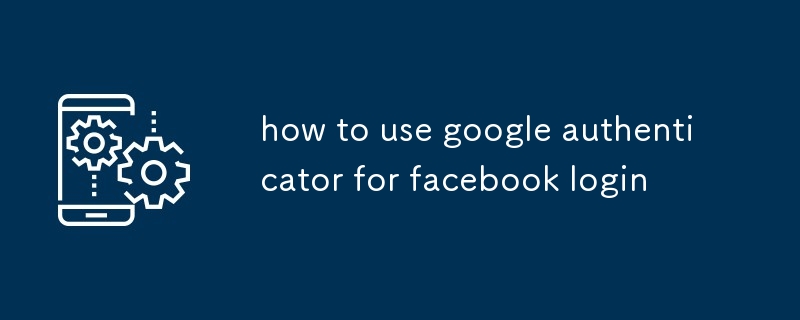 how to use google authenticator for facebook login