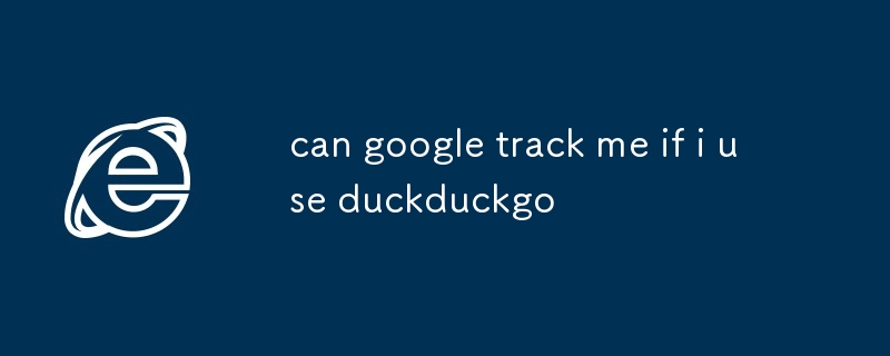 如果我使用 duckduckgo，Google 可以追蹤我嗎