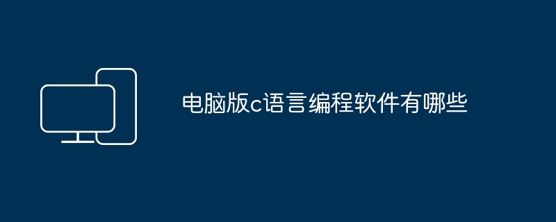 电脑版c语言编程软件有哪些