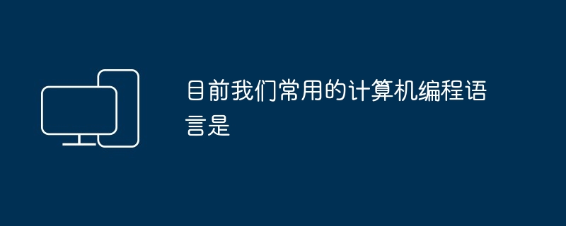 目前我们常用的计算机编程语言是