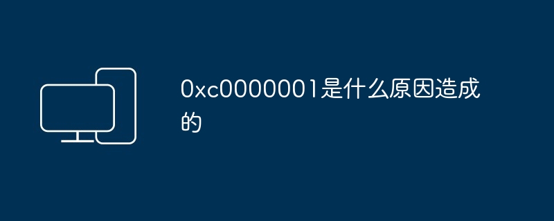 0xc0000001是什么原因造成的
