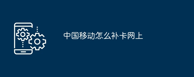 中国移动怎么补卡网上