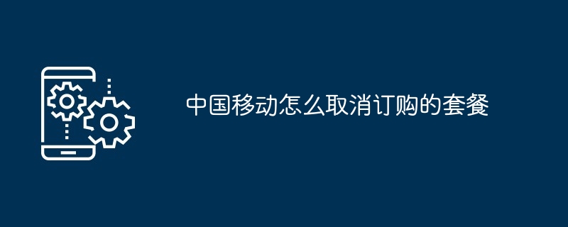 中国移动怎么取消订购的套餐