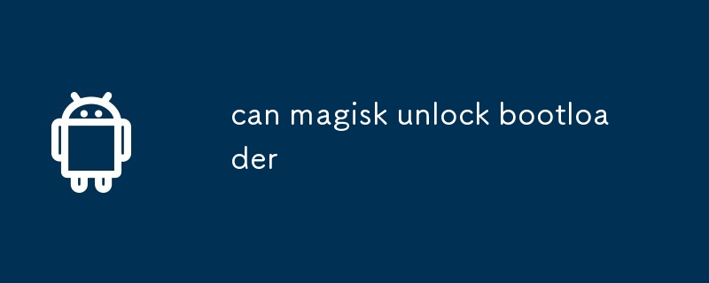 can magisk unlock bootloader