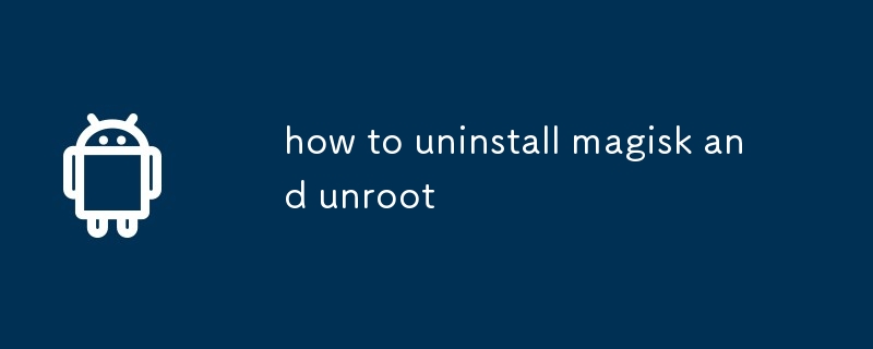 how to uninstall magisk and unroot