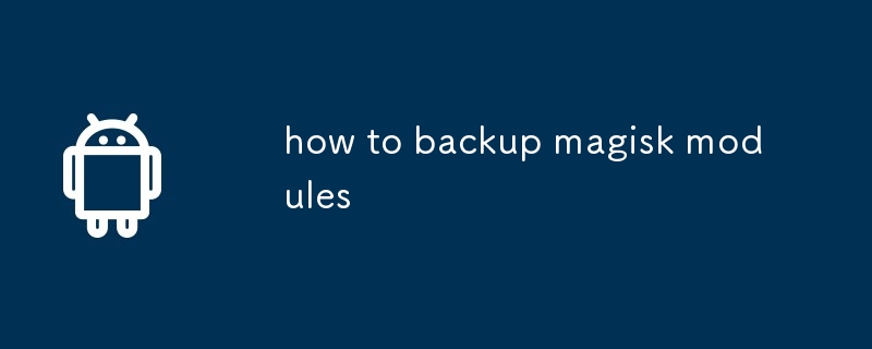 how to backup magisk modules