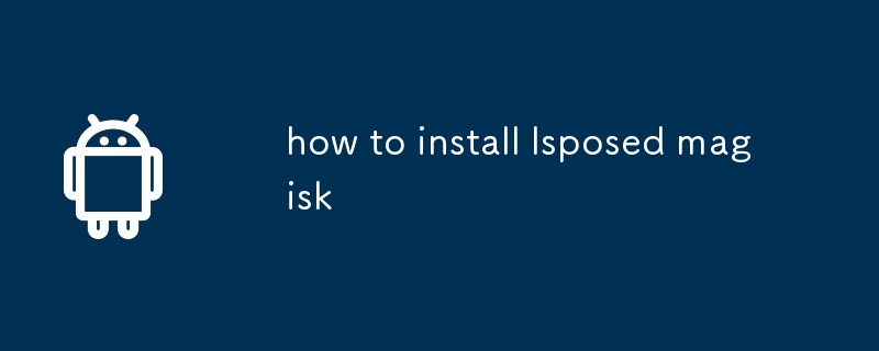 comment installer lsposed magisk