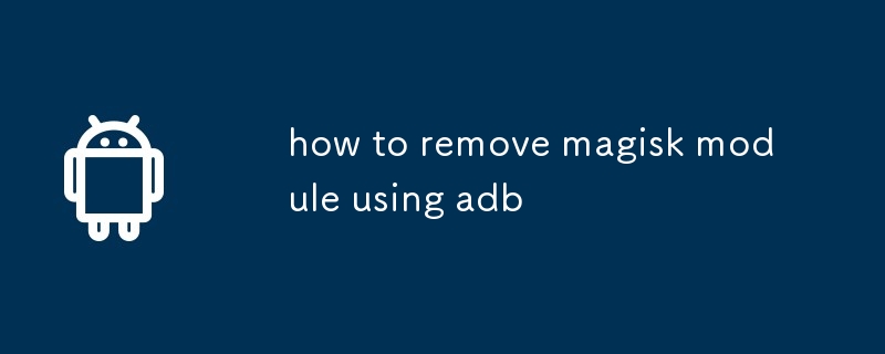 how to remove magisk module using adb