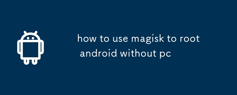 how to use magisk to root android without pc