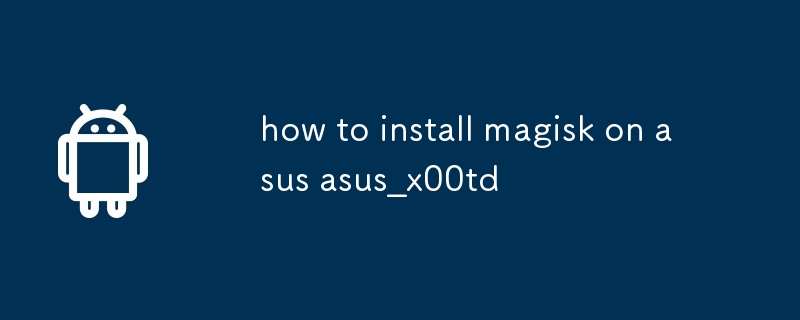 comment installer magisk sur asus asus_x00td