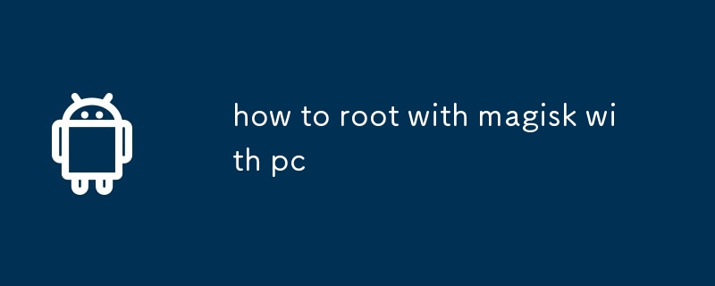 how to root with magisk with pc