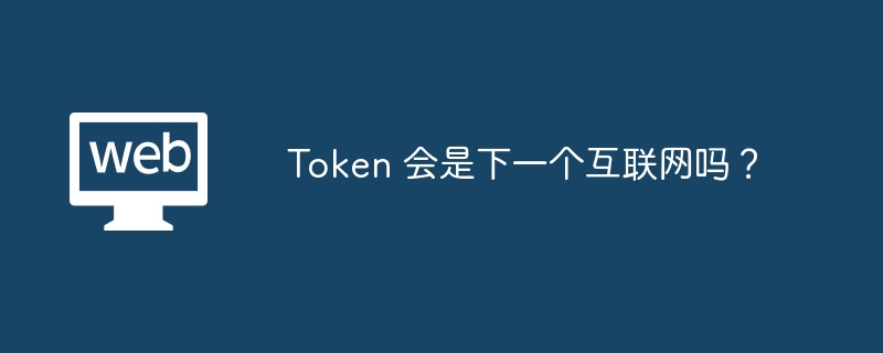 Token 会是下一个互联网吗?
