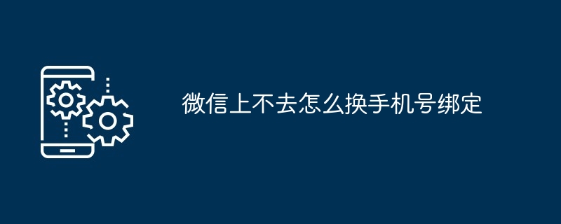 微信上不去怎么换手机号绑定