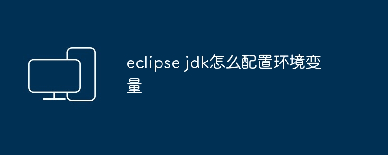 eclipse jdk怎么配置环境变量