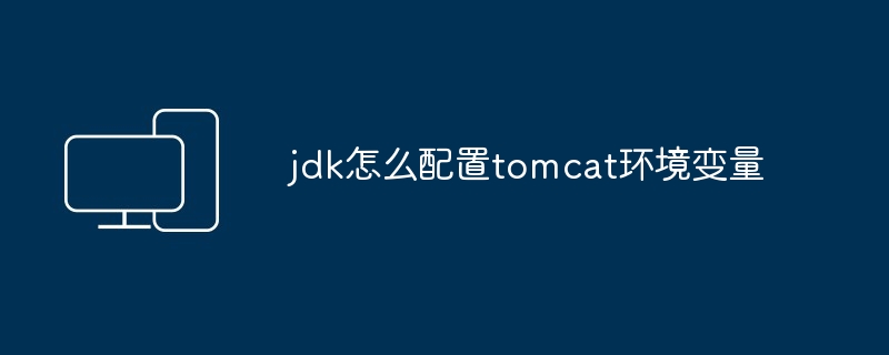 jdk怎么配置tomcat环境变量