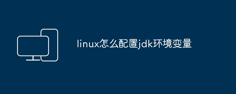 linux怎么配置jdk环境变量
