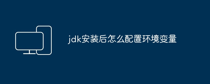 jdk安装后怎么配置环境变量