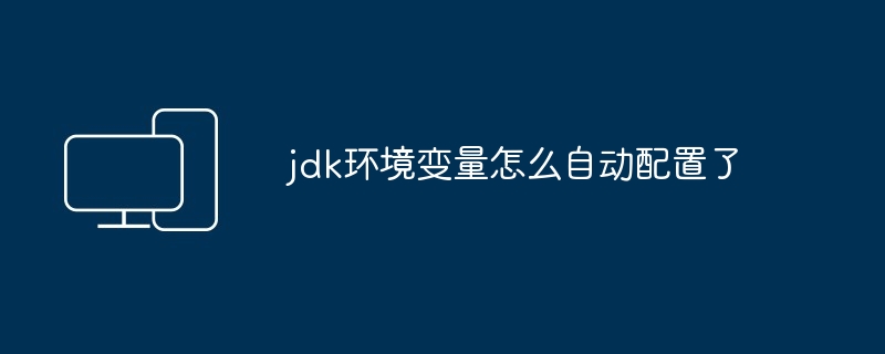 jdk环境变量怎么自动配置了