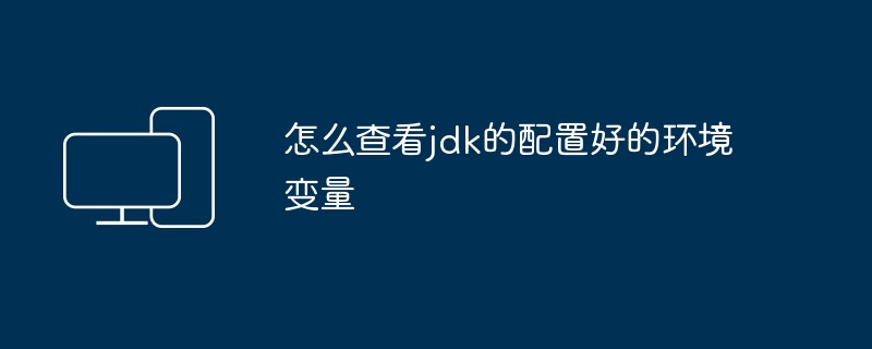 怎么查看jdk的配置好的环境变量