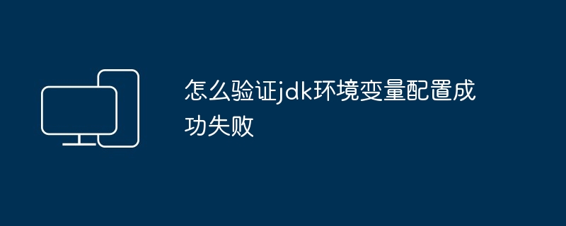 怎么验证jdk环境变量配置成功失败