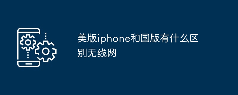 美版iphone和国版有什么区别无线网