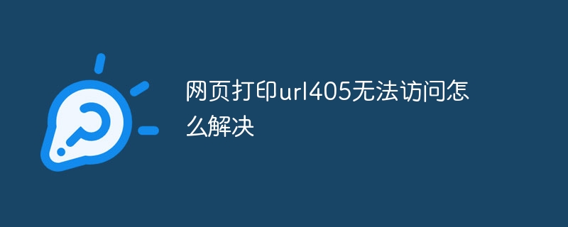 网页打印url405无法访问怎么解决