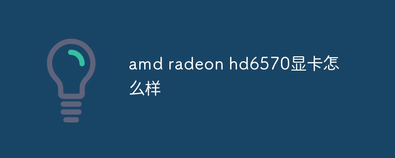amd radeon hd6570显卡怎么样