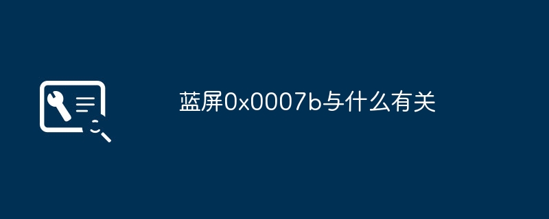 蓝屏0x0007b与什么有关