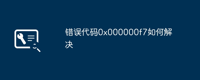 错误代码0x000000f7如何解决