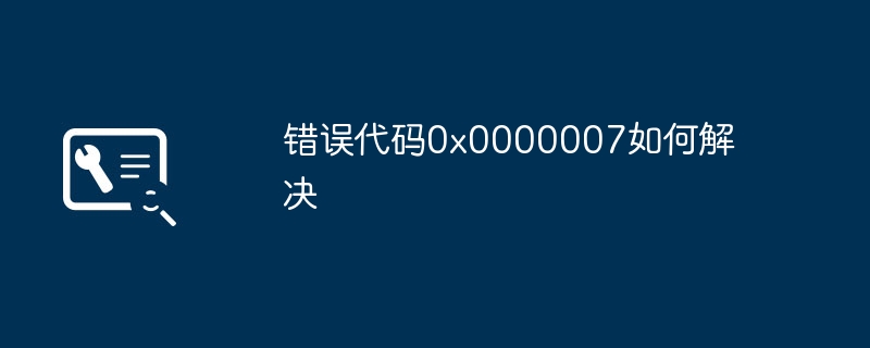 错误代码0x0000007如何解决