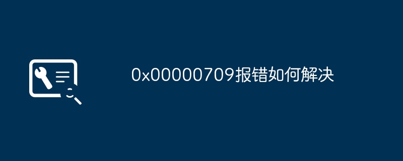 0x00000709报错如何解决