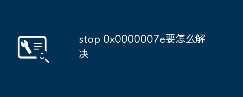 stop 0x0000007e要怎么解决