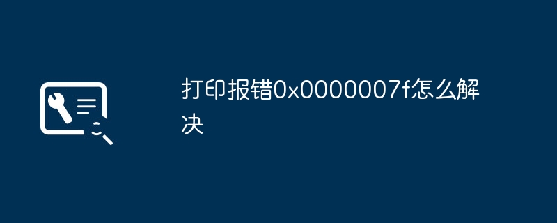 打印报错0x0000007f怎么解决