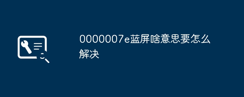 0000007e蓝屏啥意思要怎么解决