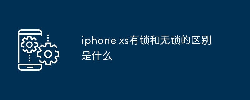 iphone xs有锁和无锁的区别是什么